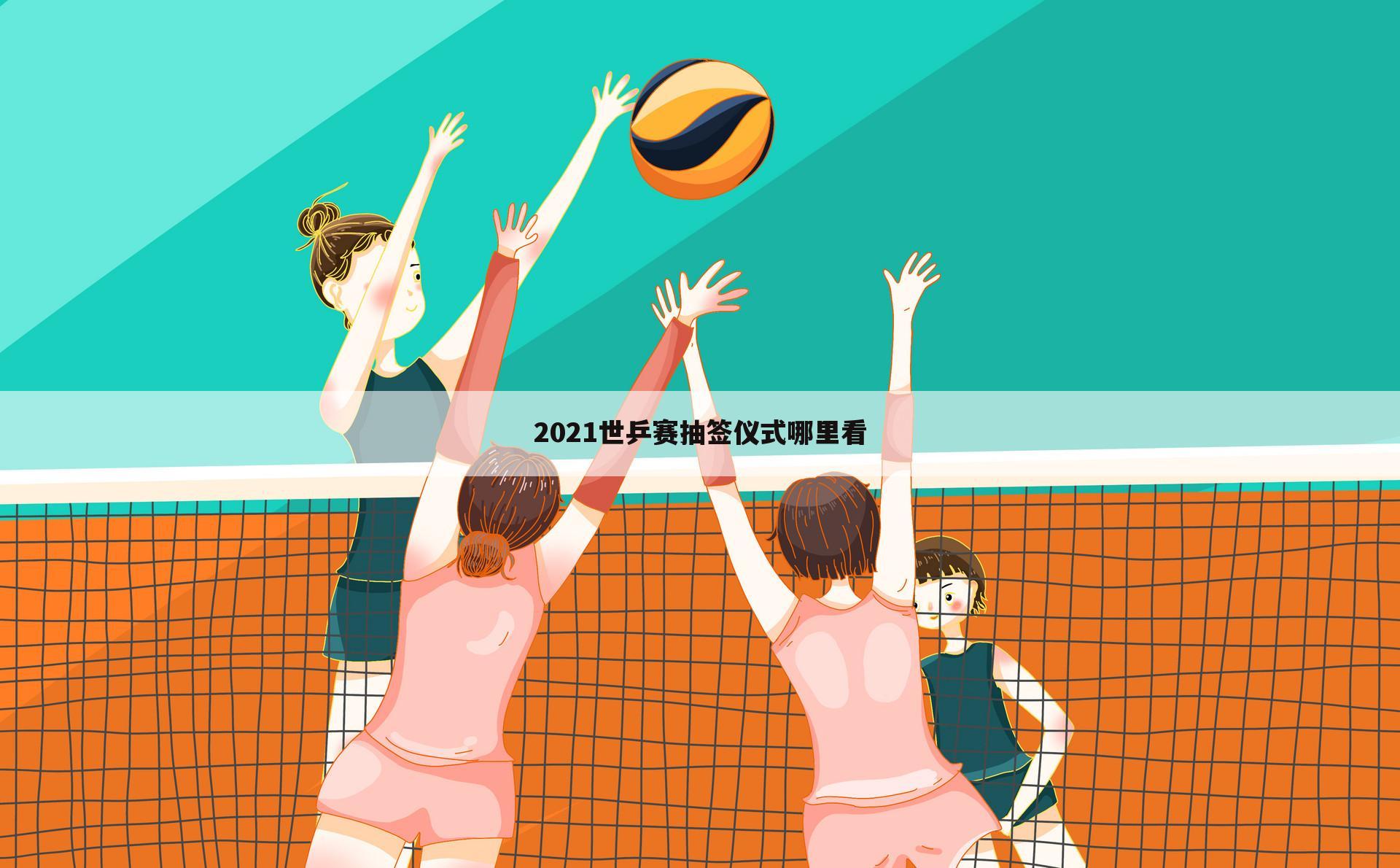 【世乒赛2021赛程】世乒赛2021赛程女单
