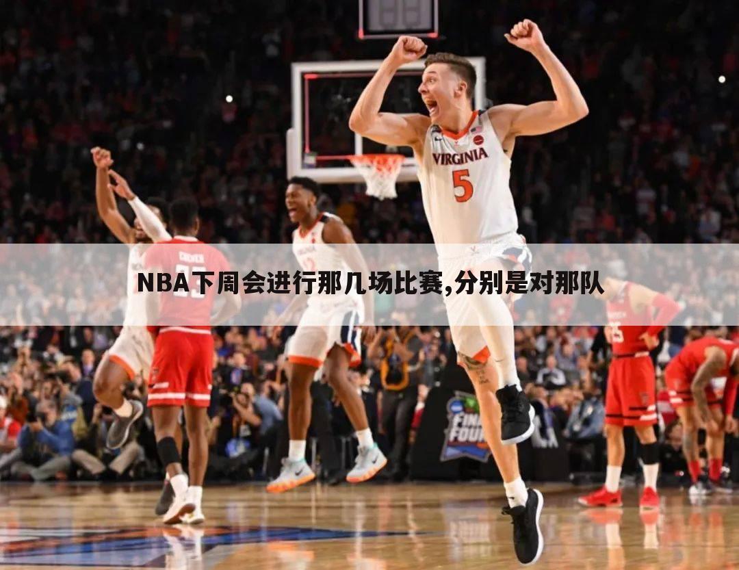 NBA下周会进行那几场比赛,分别是对那队