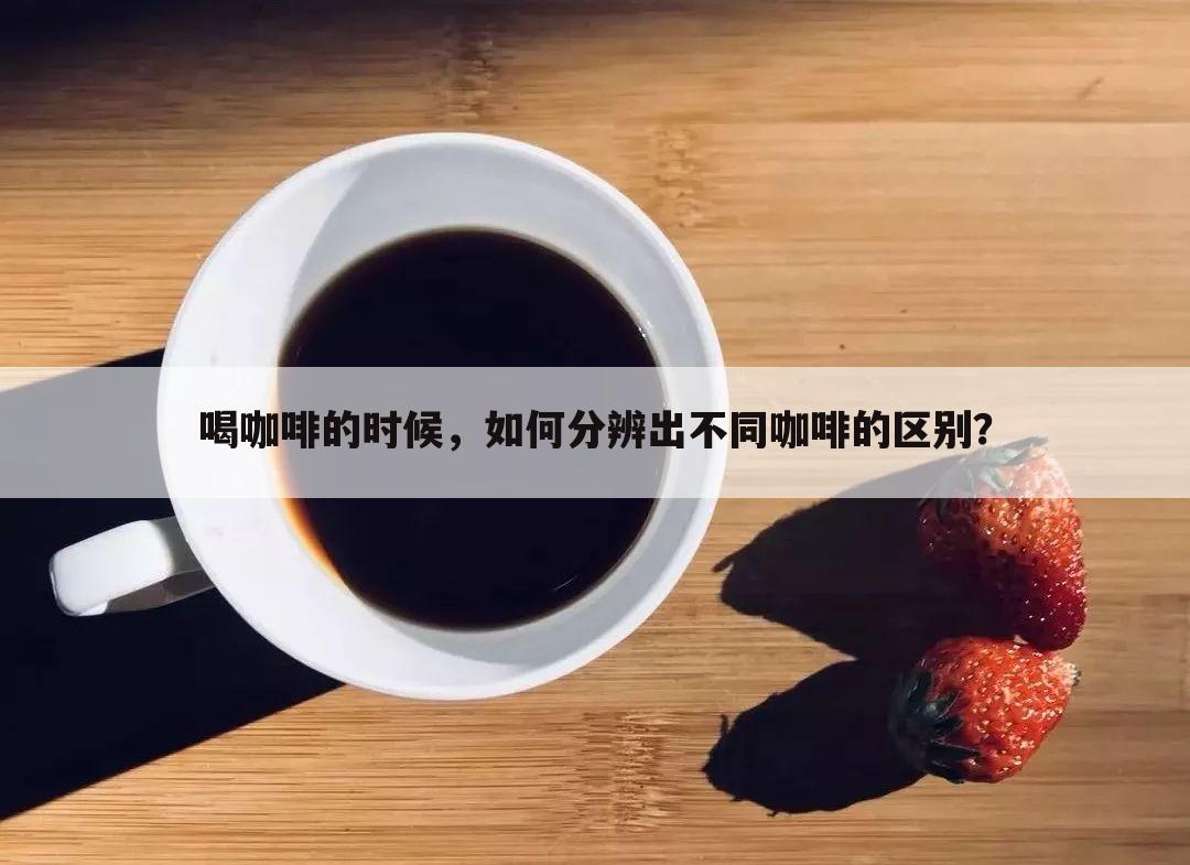 喝咖啡的时候，如何分辨出不同咖啡的区别？