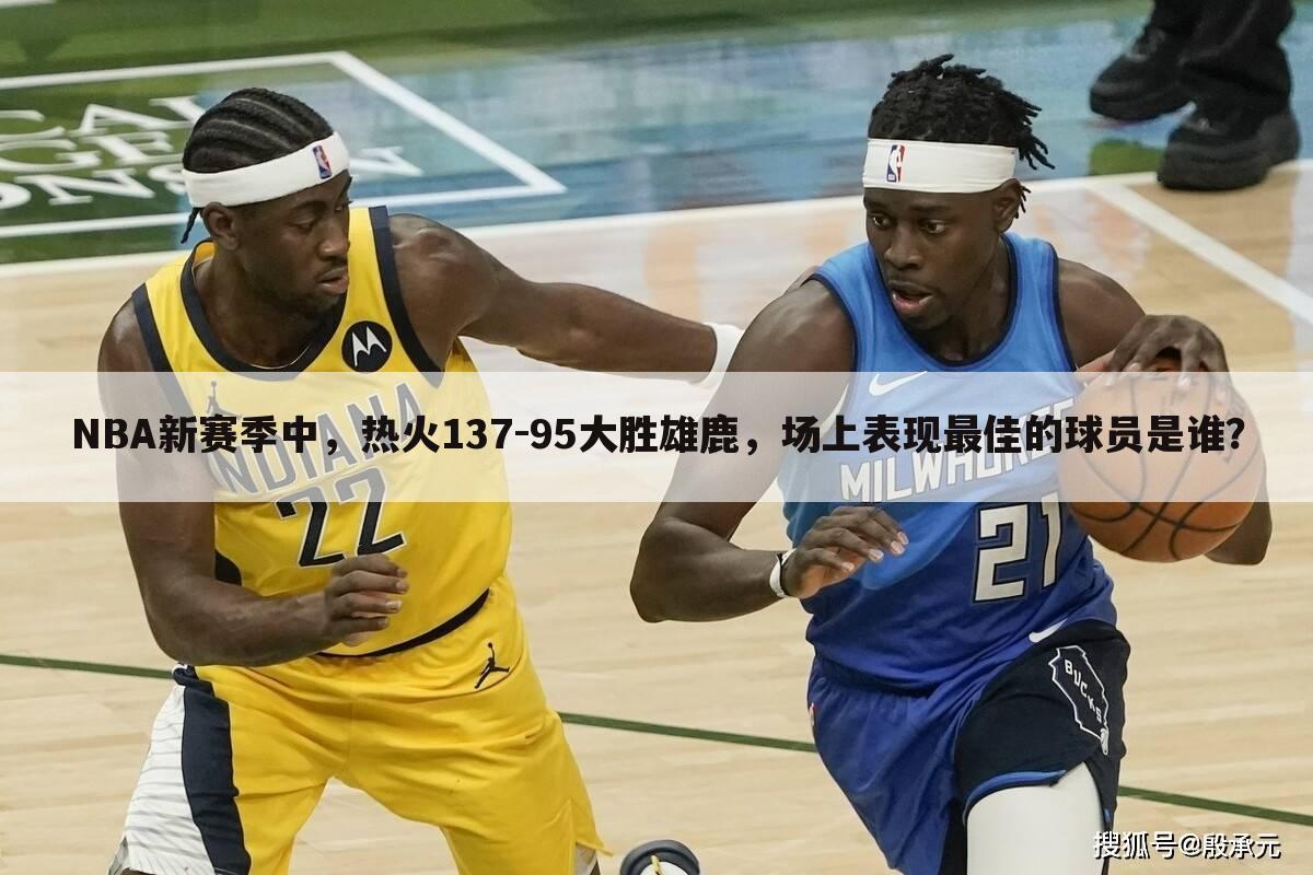 NBA新赛季中，热火137-95大胜雄鹿，场上表现最佳的球员是谁？