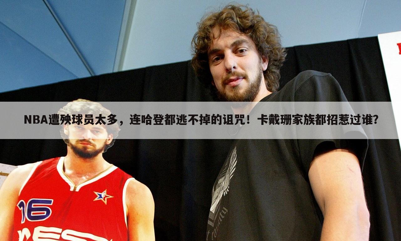 NBA遭殃球员太多，连哈登都逃不掉的诅咒！卡戴珊家族都招惹过谁？