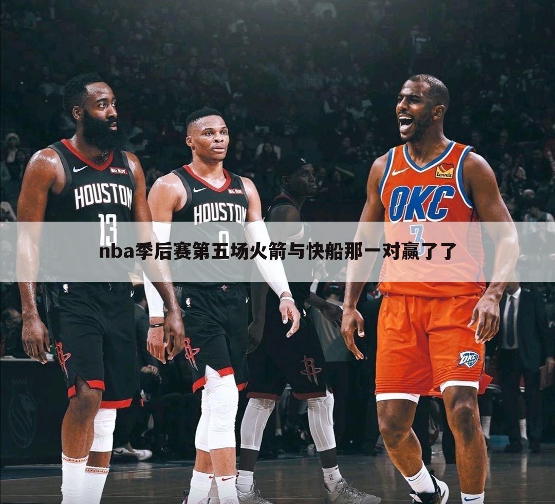 nba季后赛第五场火箭与快船那一对赢了了