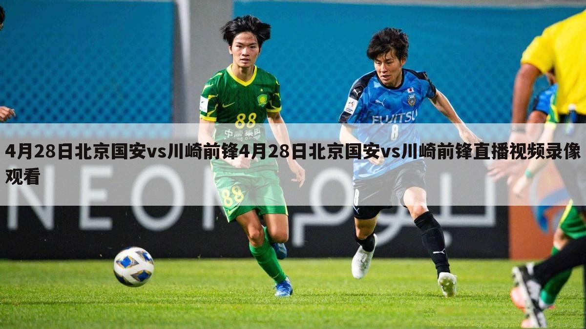 4月28日北京国安vs川崎前锋4月28日北京国安vs川崎前锋直播视频录像观看