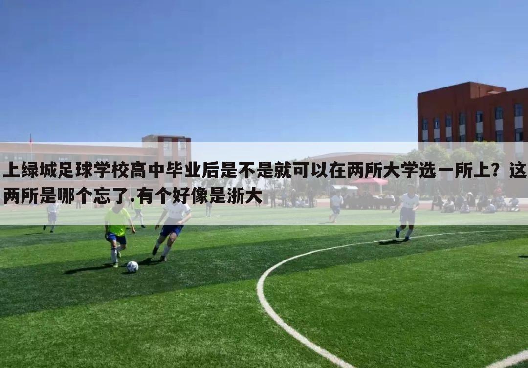 上绿城足球学校高中毕业后是不是就可以在两所大学选一所上？这两所是哪个忘了.有个好像是浙大