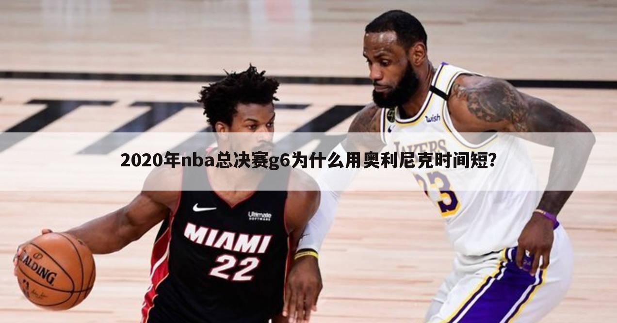 2020年nba总决赛g6为什么用奥利尼克时间短？