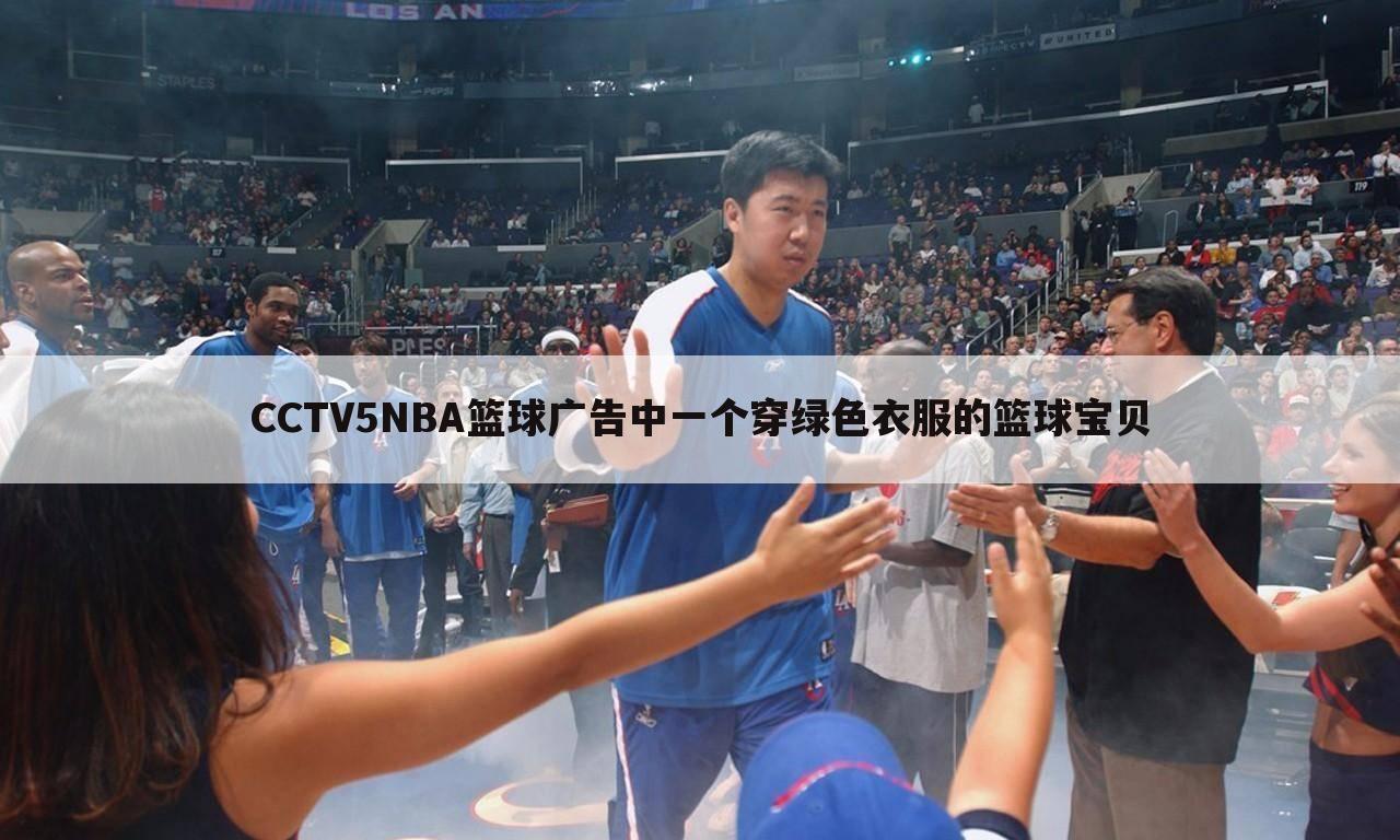 CCTV5NBA篮球广告中一个穿绿色衣服的篮球宝贝