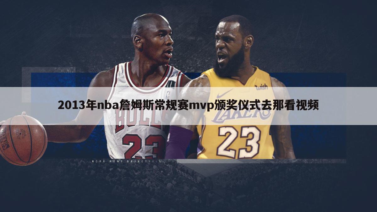 2013年nba詹姆斯常规赛mvp颁奖仪式去那看视频