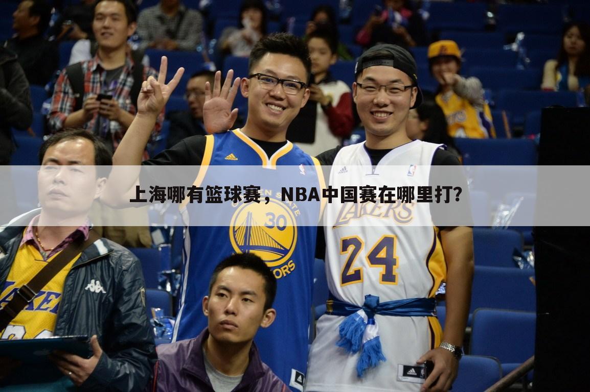 上海哪有篮球赛，NBA中国赛在哪里打？