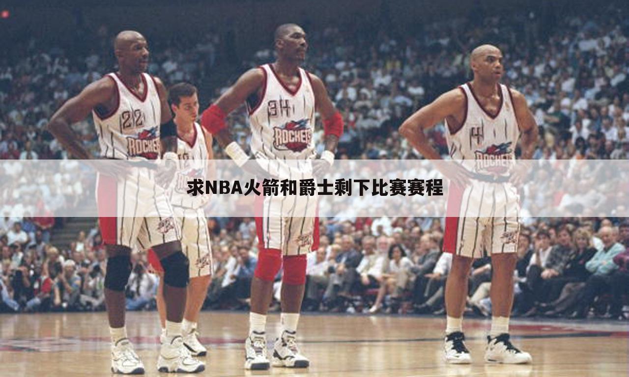 求NBA火箭和爵士剩下比赛赛程