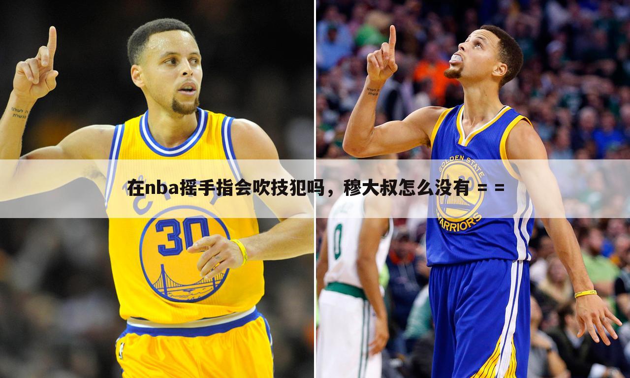 在nba摇手指会吹技犯吗，穆大叔怎么没有 = =