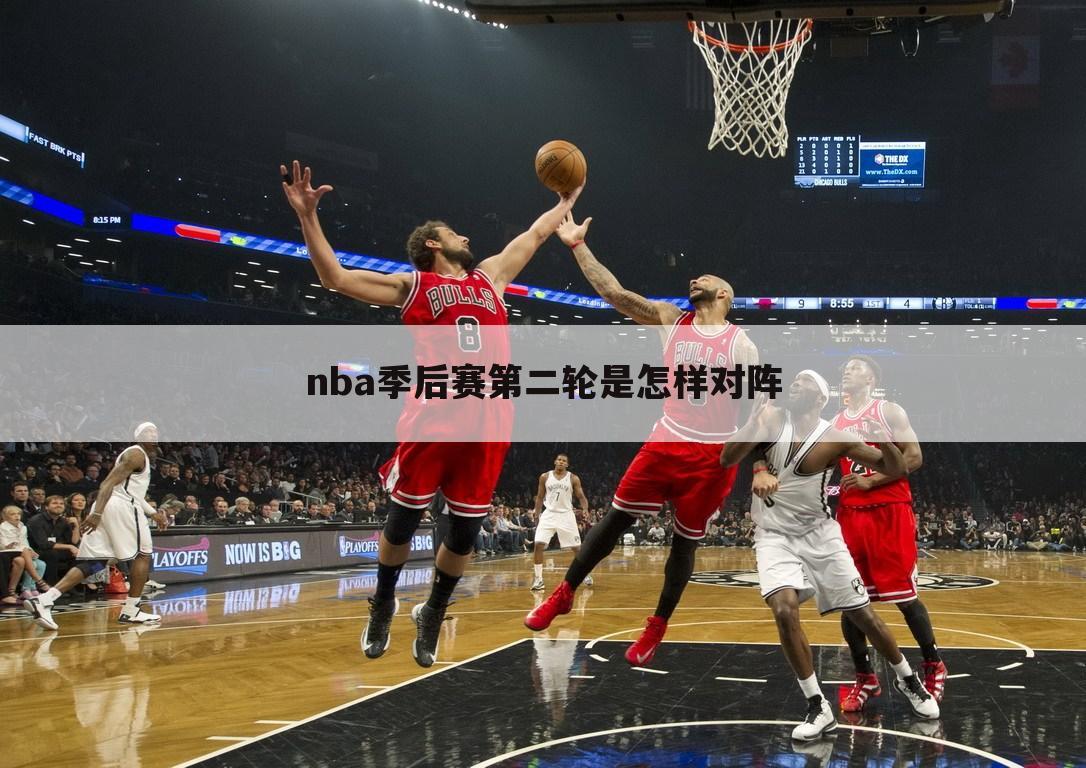 nba季后赛第二轮是怎样对阵