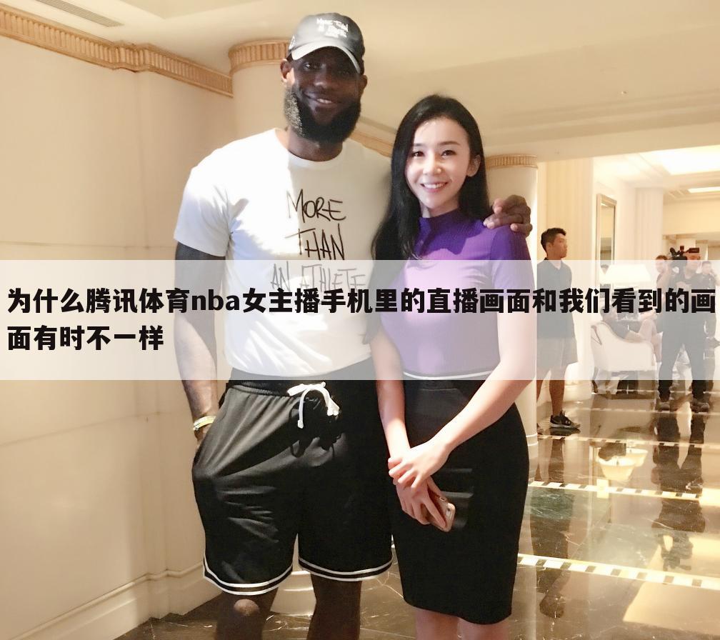 为什么腾讯体育nba女主播手机里的直播画面和我们看到的画面有时不一样