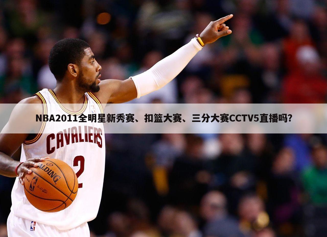 NBA2011全明星新秀赛、扣篮大赛、三分大赛CCTV5直播吗？