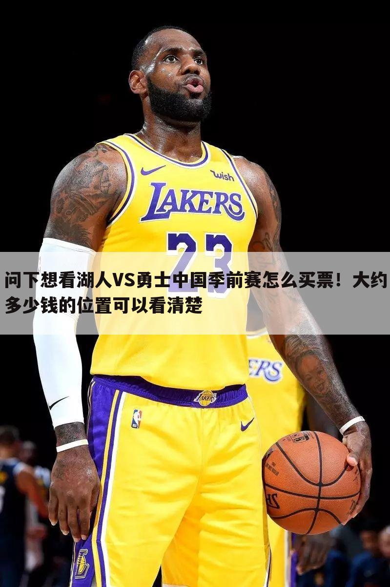 问下想看湖人VS勇士中国季前赛怎么买票！大约多少钱的位置可以看清楚