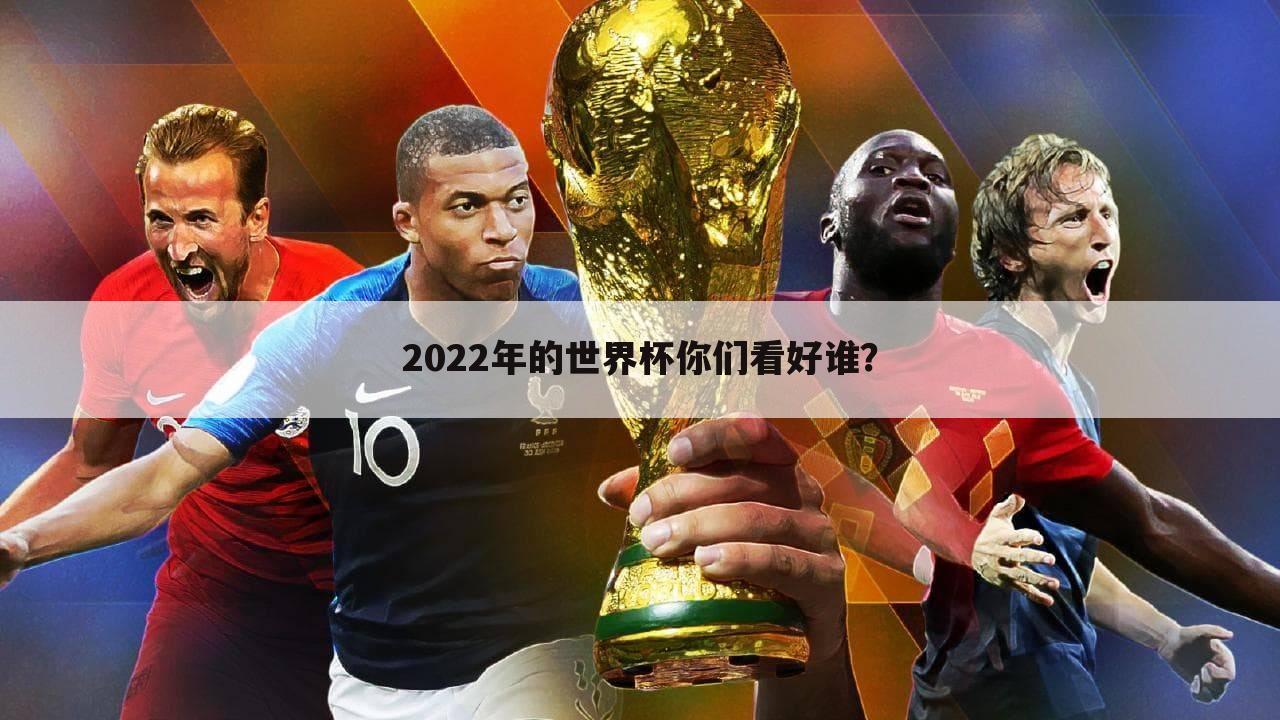 2022年的世界杯你们看好谁？