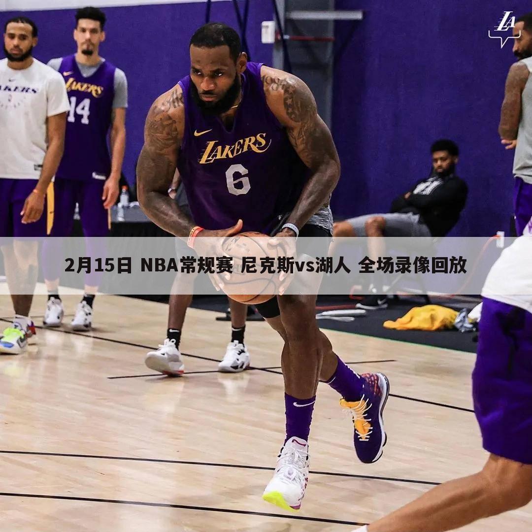 2月15日 NBA常规赛 尼克斯vs湖人 全场录像回放