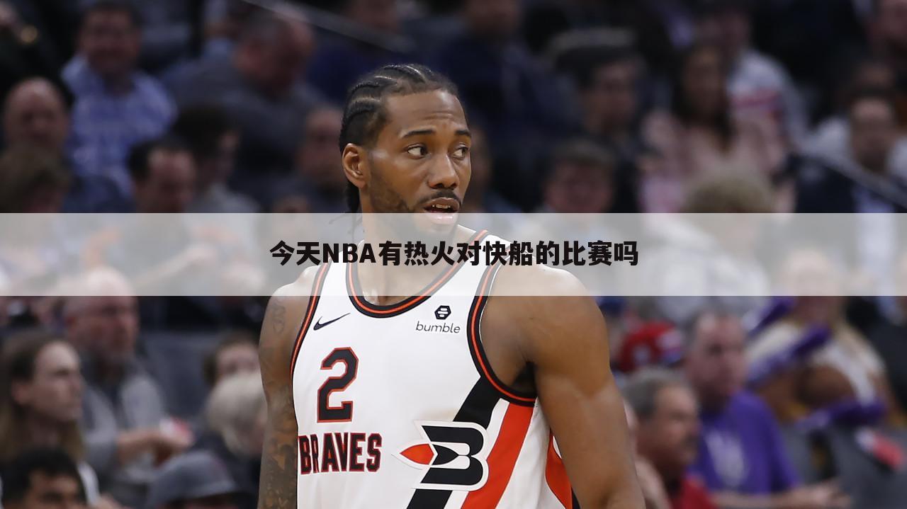 今天NBA有热火对快船的比赛吗