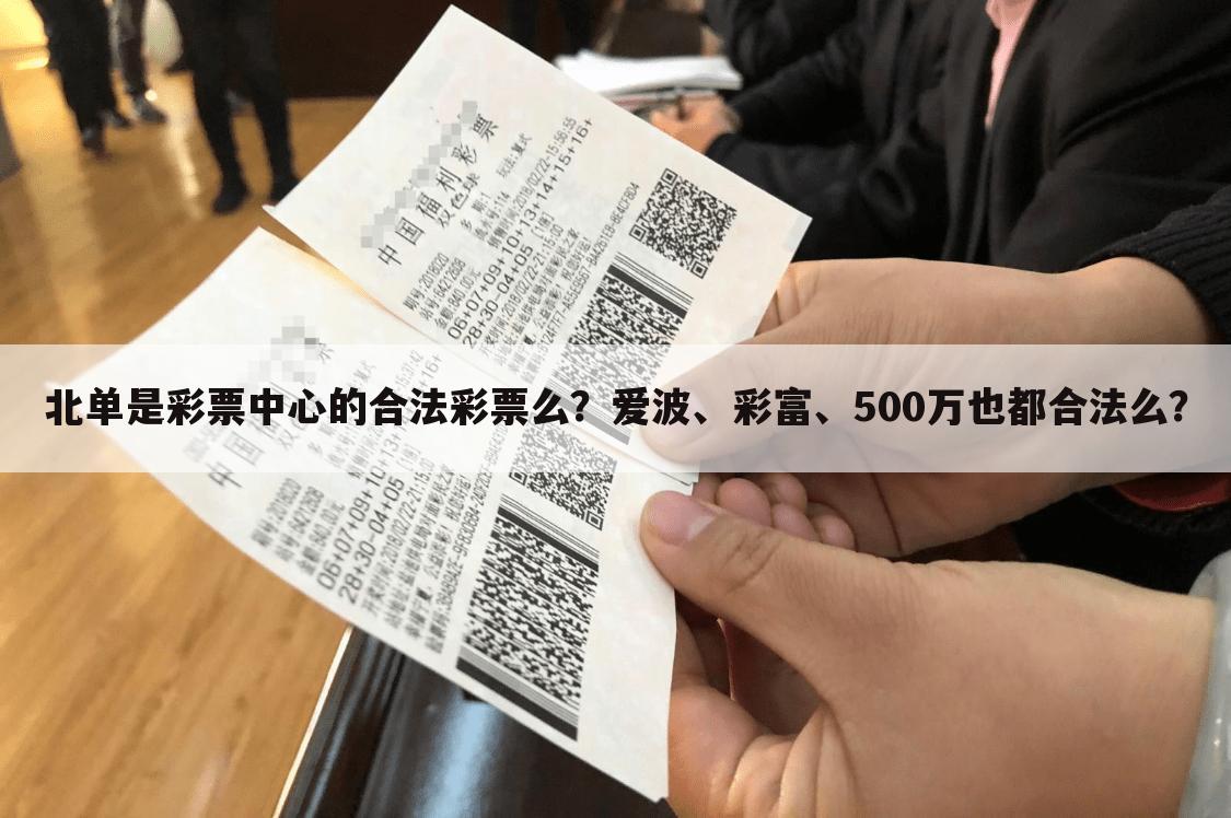 北单是彩票中心的合法彩票么？爱波、彩富、500万也都合法么？