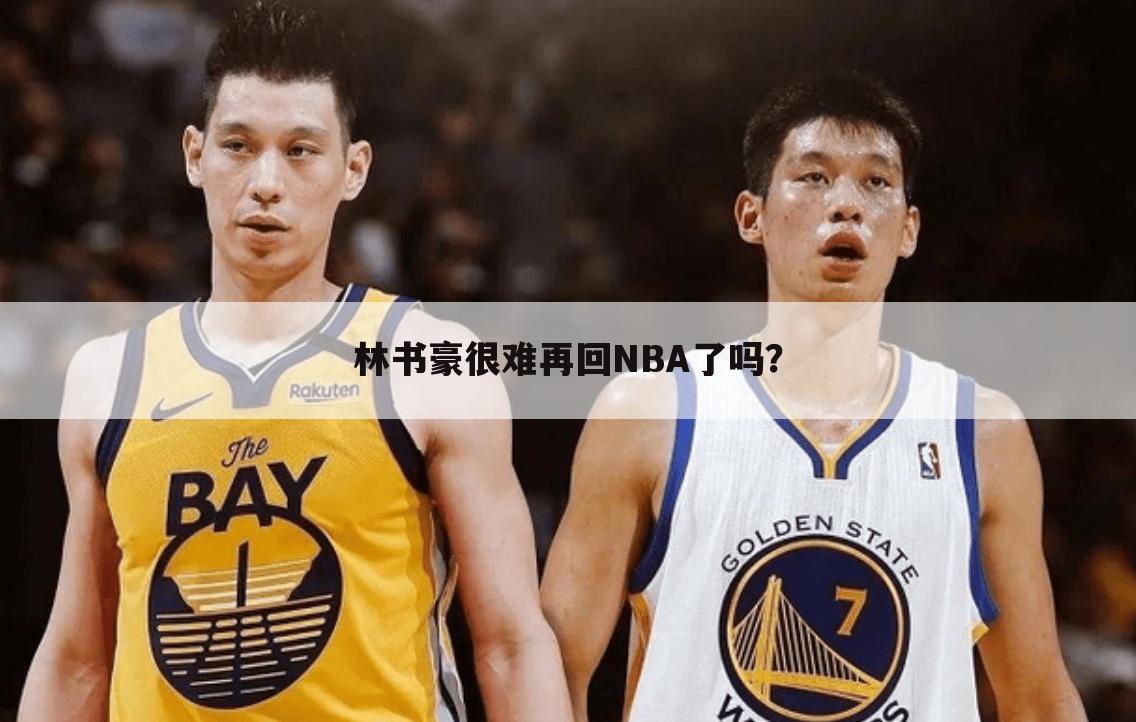 林书豪很难再回NBA了吗？