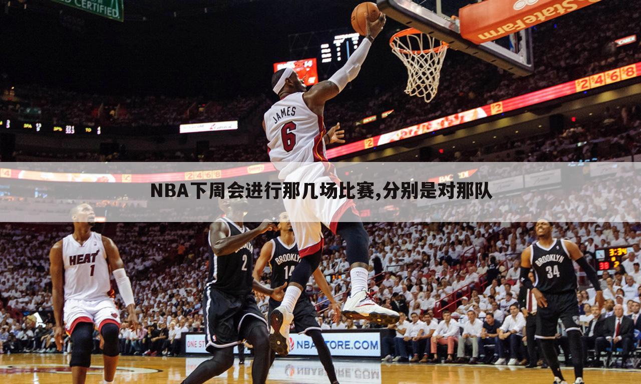 NBA下周会进行那几场比赛,分别是对那队