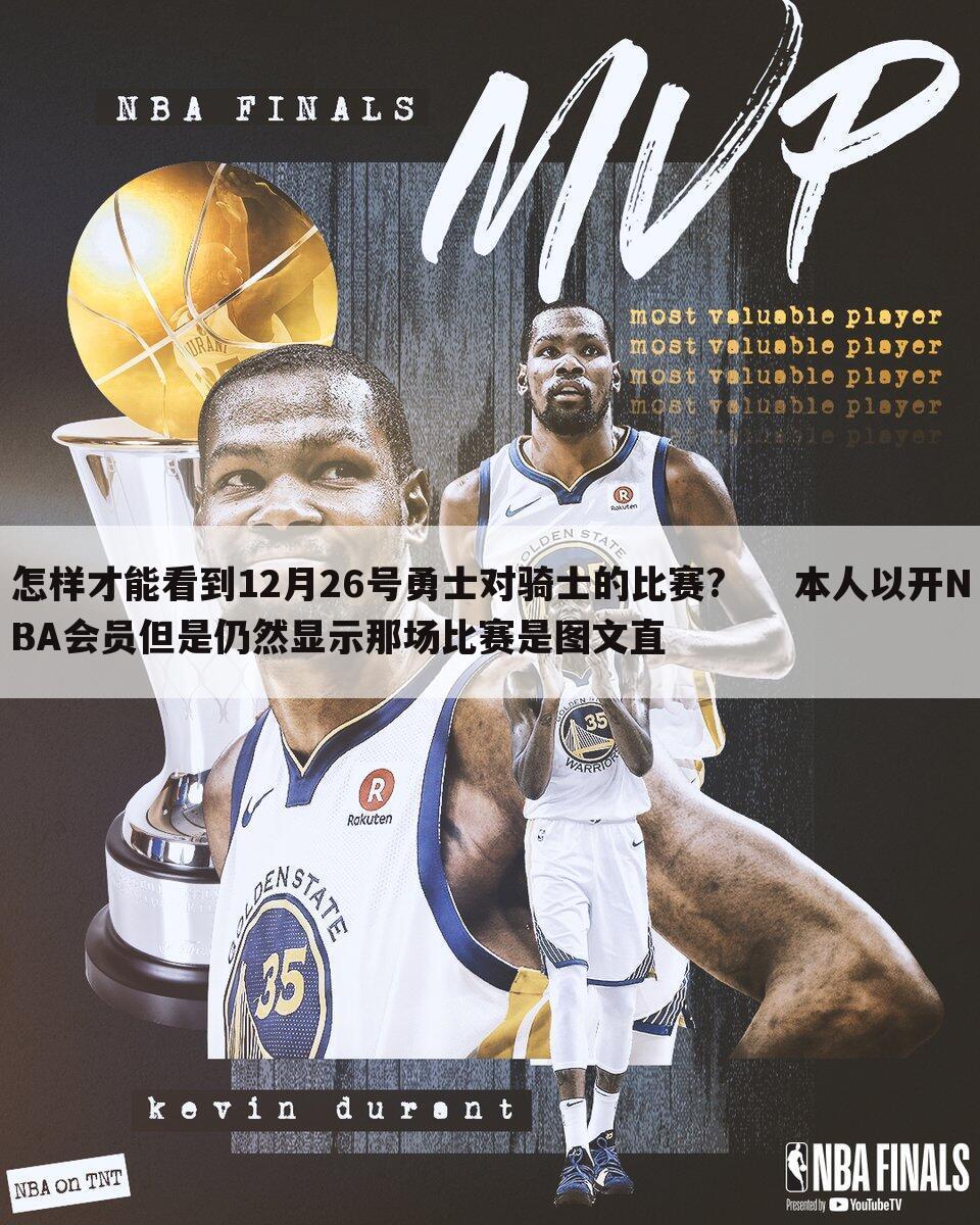 怎样才能看到12月26号勇士对骑士的比赛?     本人以开NBA会员但是仍然显示那场比赛是图文直