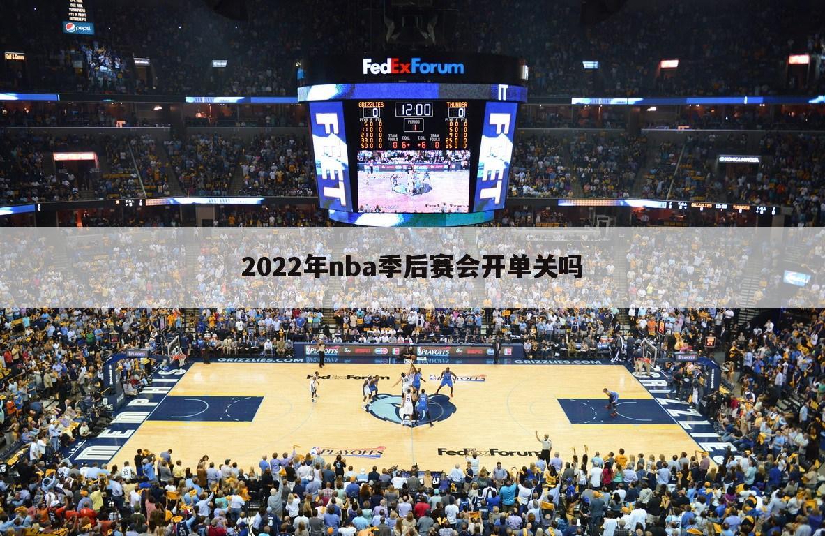 2022年nba季后赛会开单关吗