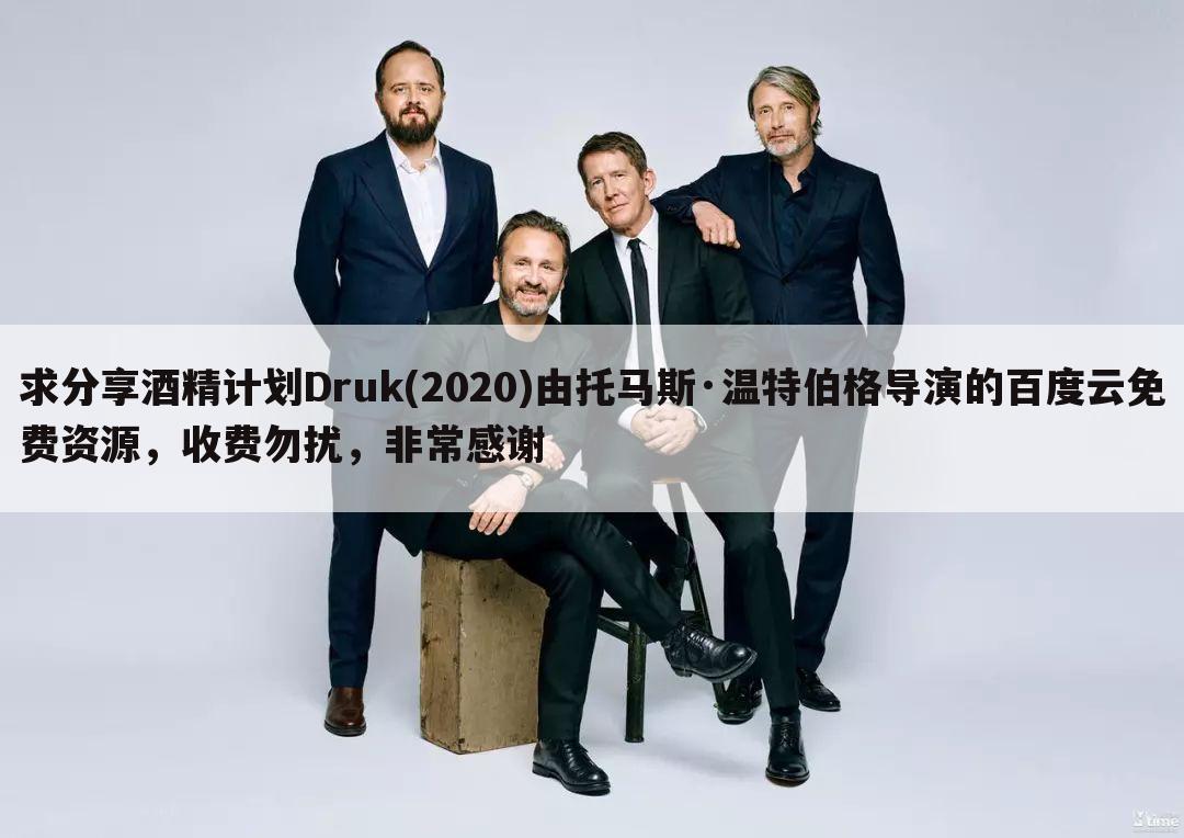 求分享酒精计划Druk(2020)由托马斯·温特伯格导演的百度云免费资源，收费勿扰，非常感谢