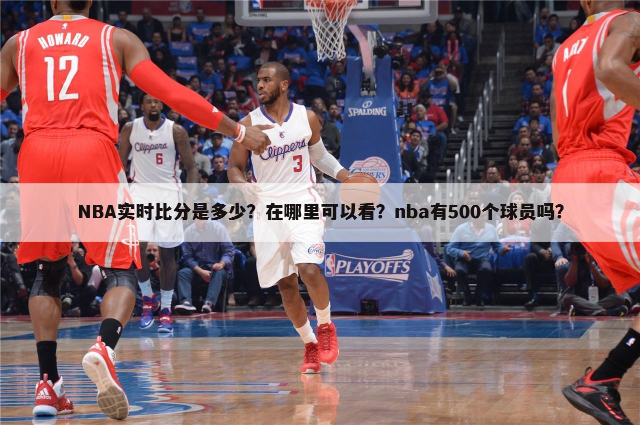 NBA实时比分是多少？在哪里可以看？nba有500个球员吗？