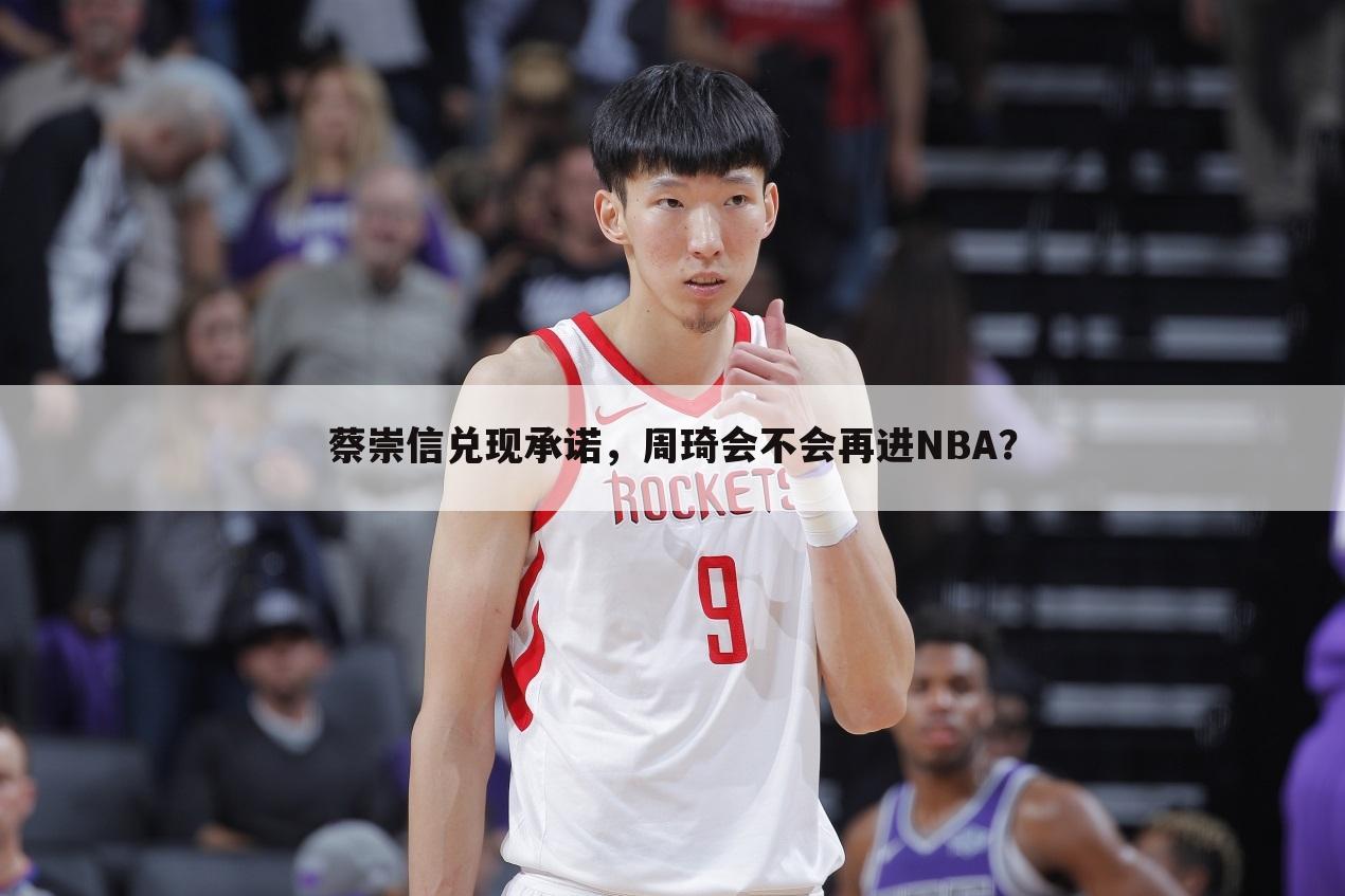 蔡崇信兑现承诺，周琦会不会再进NBA？