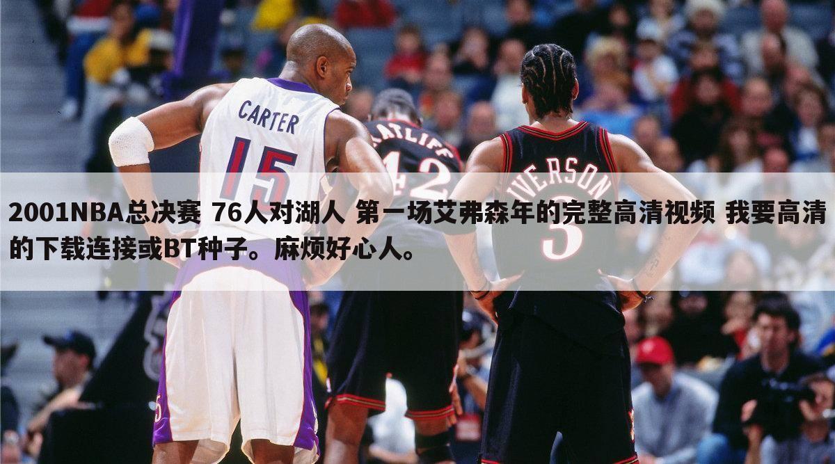 2001NBA总决赛 76人对湖人 第一场艾弗森年的完整高清视频 我要高清的下载连接或BT种子。麻烦好心人。