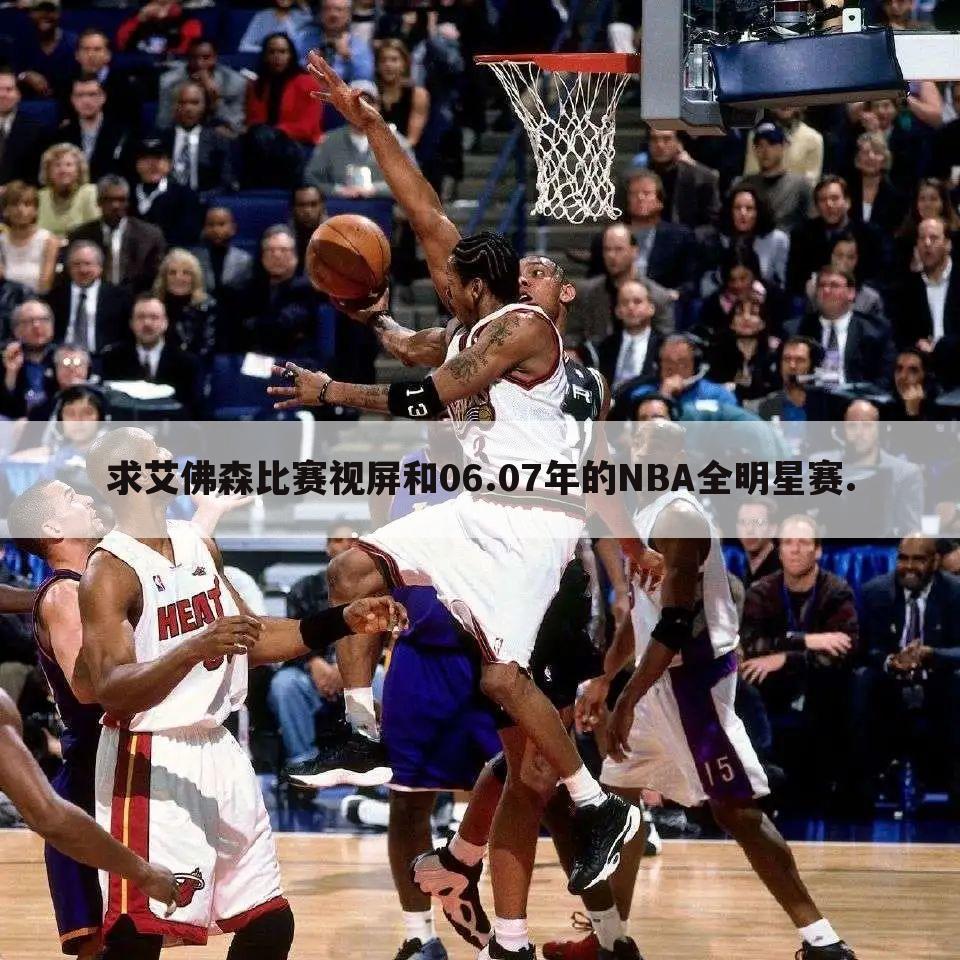 求艾佛森比赛视屏和06.07年的NBA全明星赛.