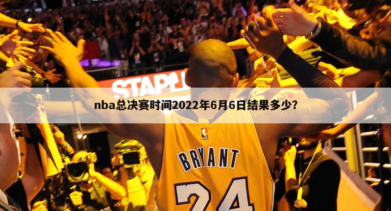 nba总决赛时间2022年6月6日结果多少？