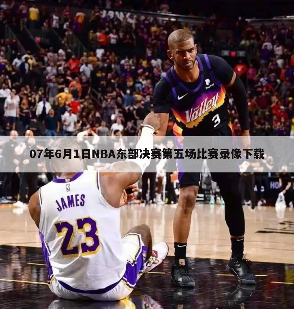 07年6月1日NBA东部决赛第五场比赛录像下载