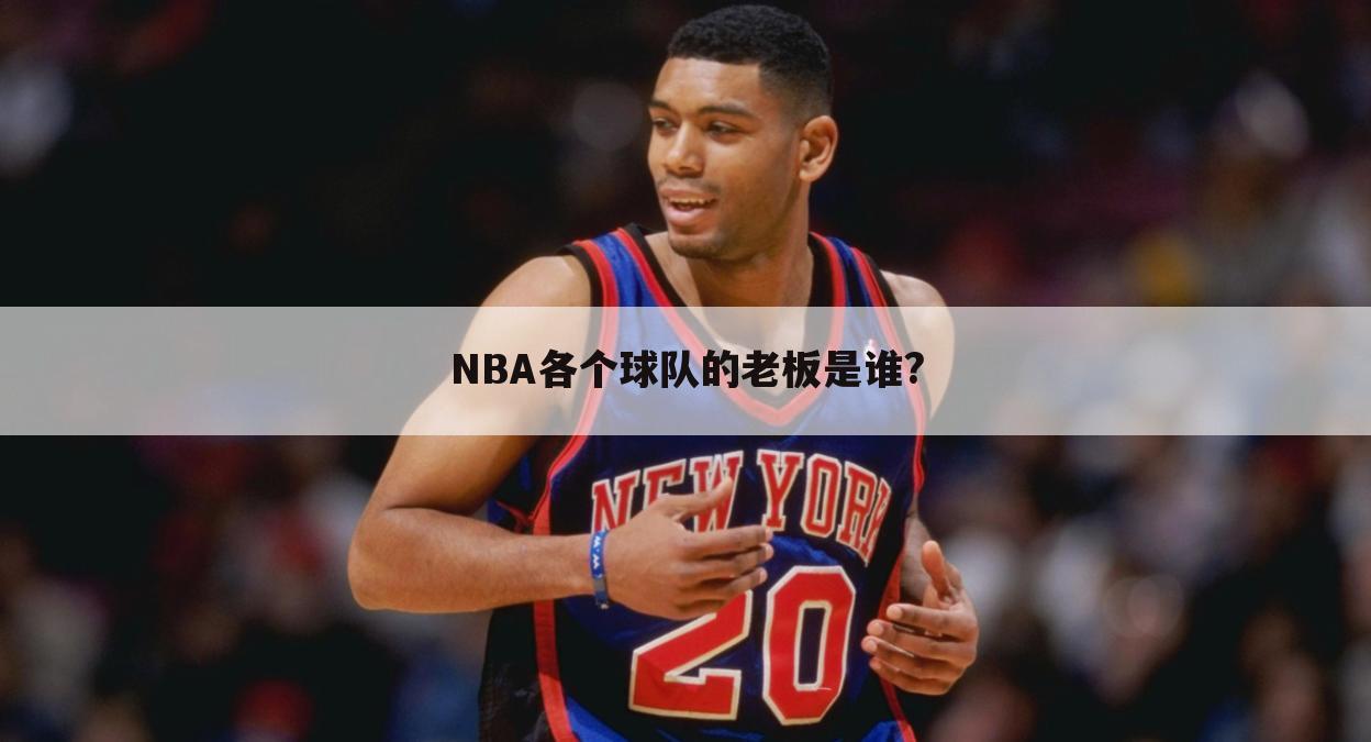 NBA各个球队的老板是谁?