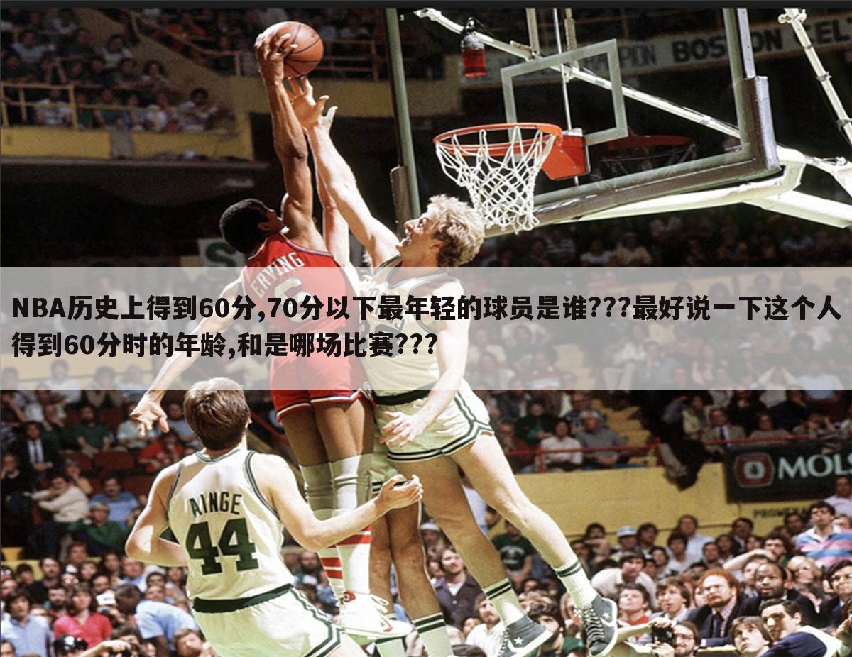 NBA历史上得到60分,70分以下最年轻的球员是谁???最好说一下这个人得到60分时的年龄,和是哪场比赛???