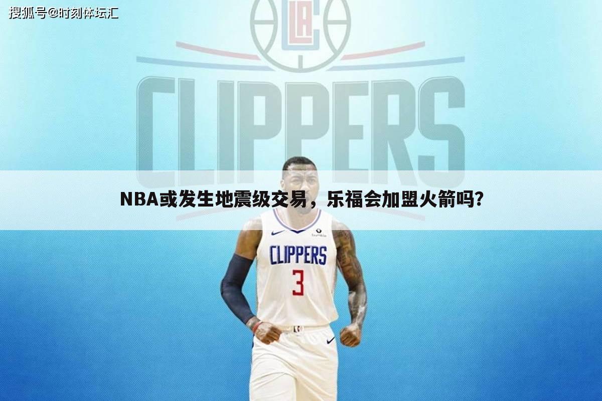 NBA或发生地震级交易，乐福会加盟火箭吗？