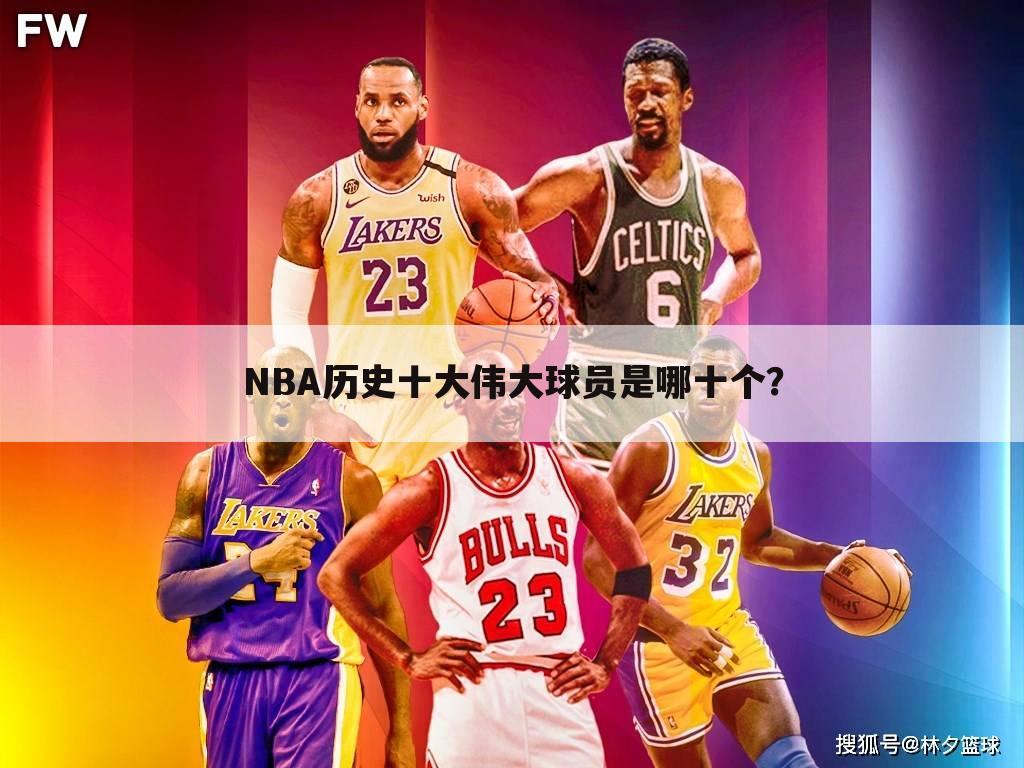 NBA历史十大伟大球员是哪十个？