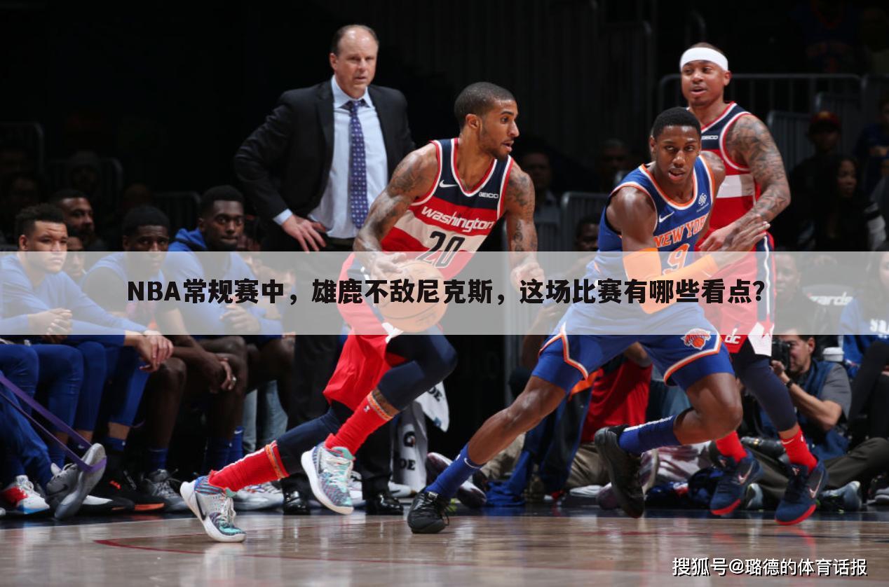 NBA常规赛中，雄鹿不敌尼克斯，这场比赛有哪些看点？