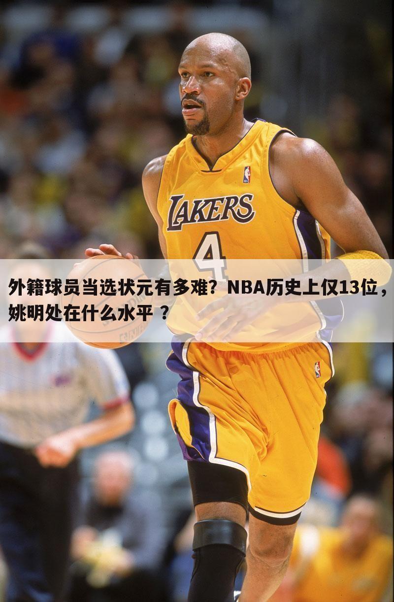 外籍球员当选状元有多难？NBA历史上仅13位，姚明处在什么水平 ？