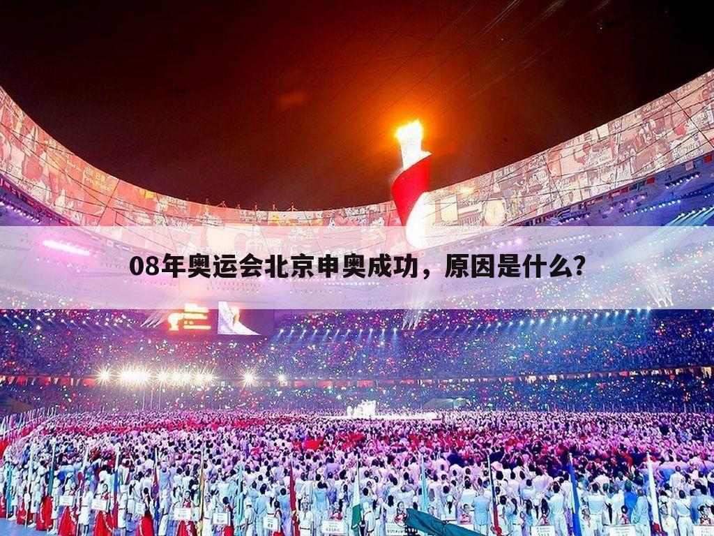 08年奥运会北京申奥成功，原因是什么？