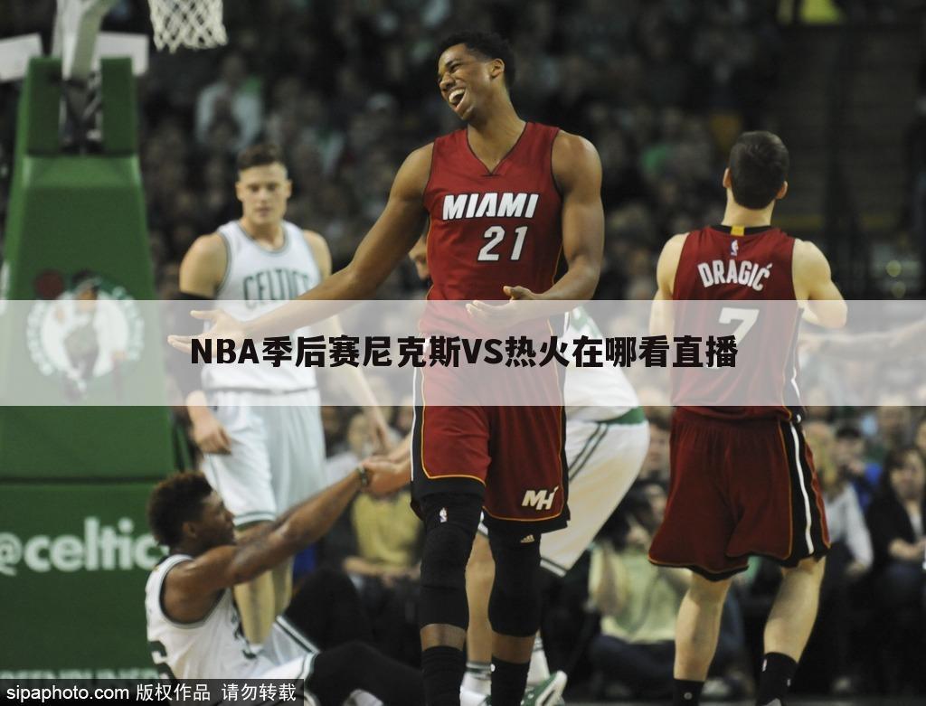 NBA季后赛尼克斯VS热火在哪看直播