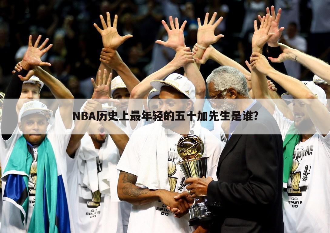 NBA历史上最年轻的五十加先生是谁？