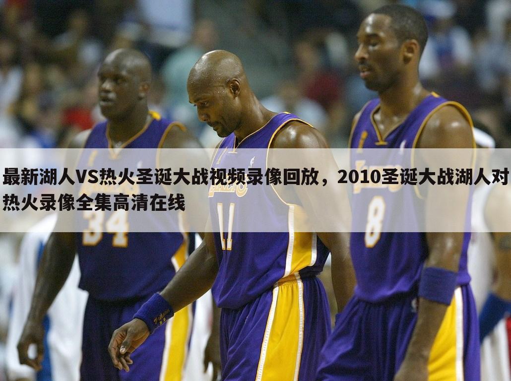 最新湖人VS热火圣诞大战视频录像回放，2010圣诞大战湖人对热火录像全集高清在线