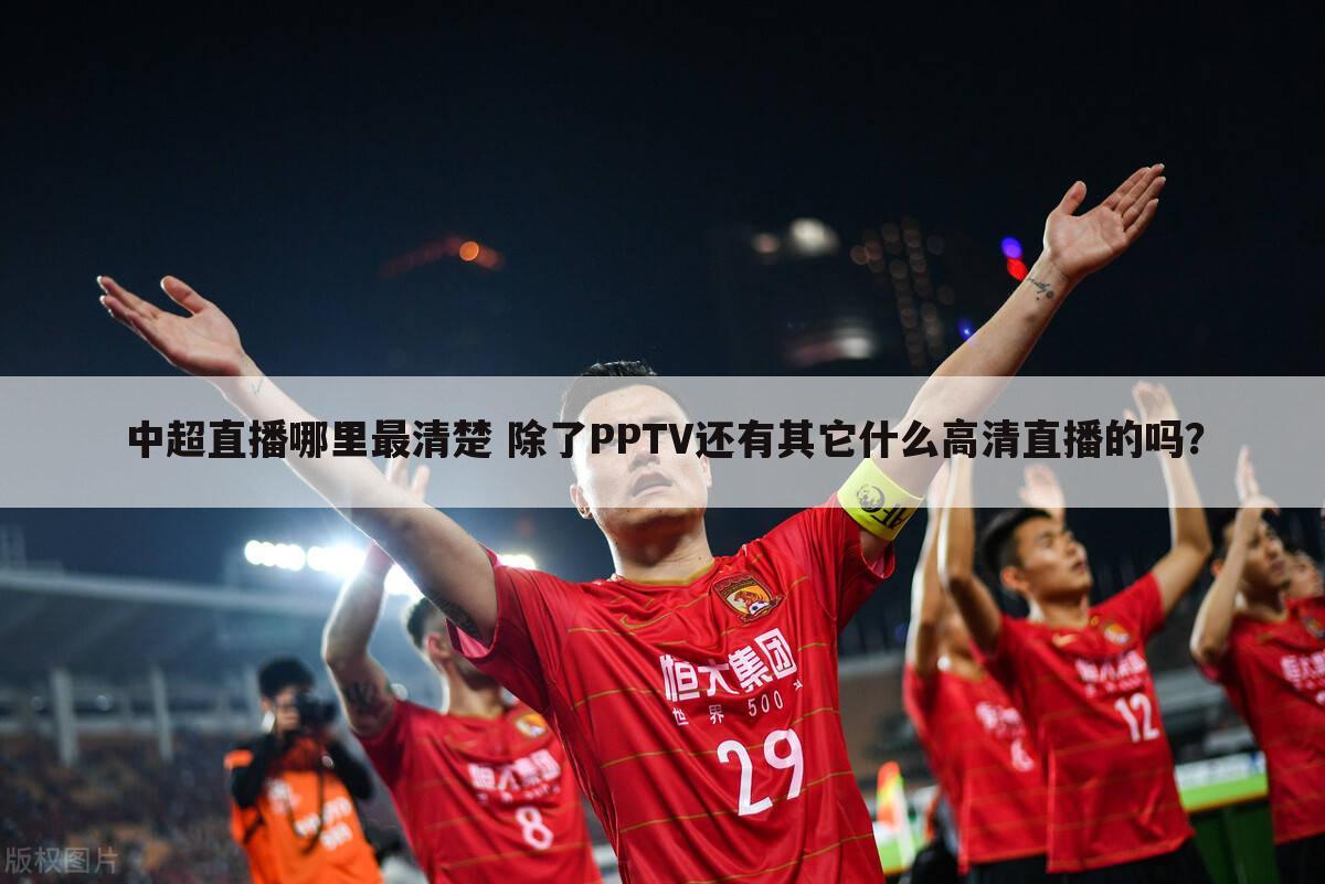 中超直播哪里最清楚 除了PPTV还有其它什么高清直播的吗？