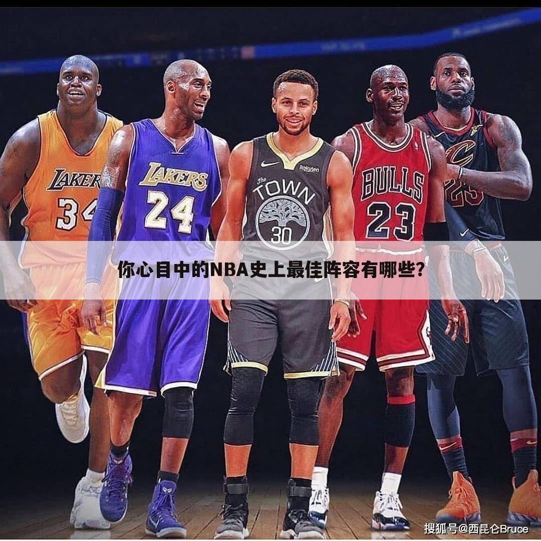 你心目中的NBA史上最佳阵容有哪些？