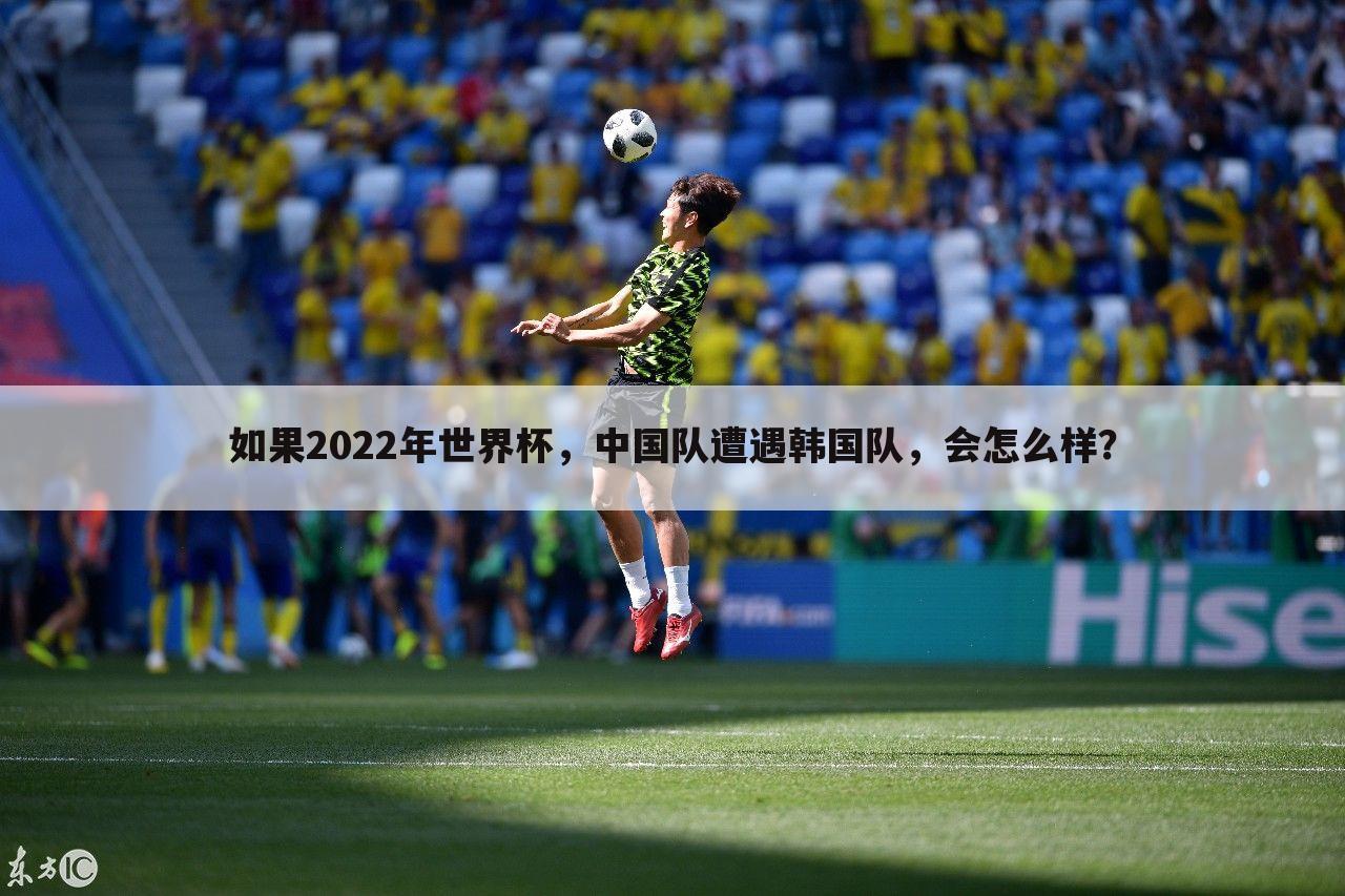 如果2022年世界杯，中国队遭遇韩国队，会怎么样？