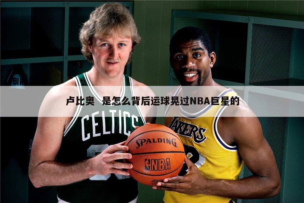 卢比奥  是怎么背后运球晃过NBA巨星的