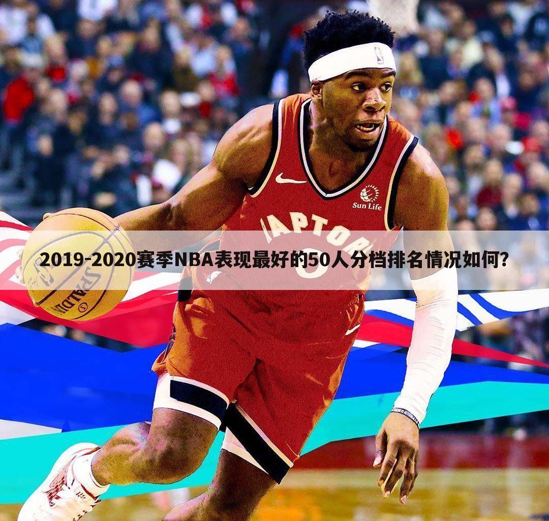 2019-2020赛季NBA表现最好的50人分档排名情况如何？