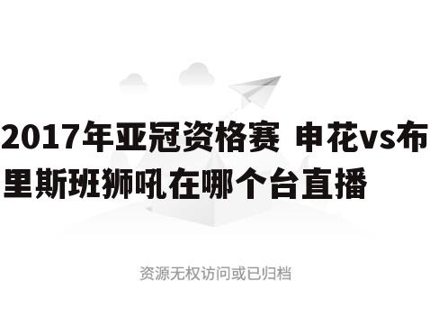 2017年亚冠资格赛 申花vs布里斯班狮吼在哪个台直播