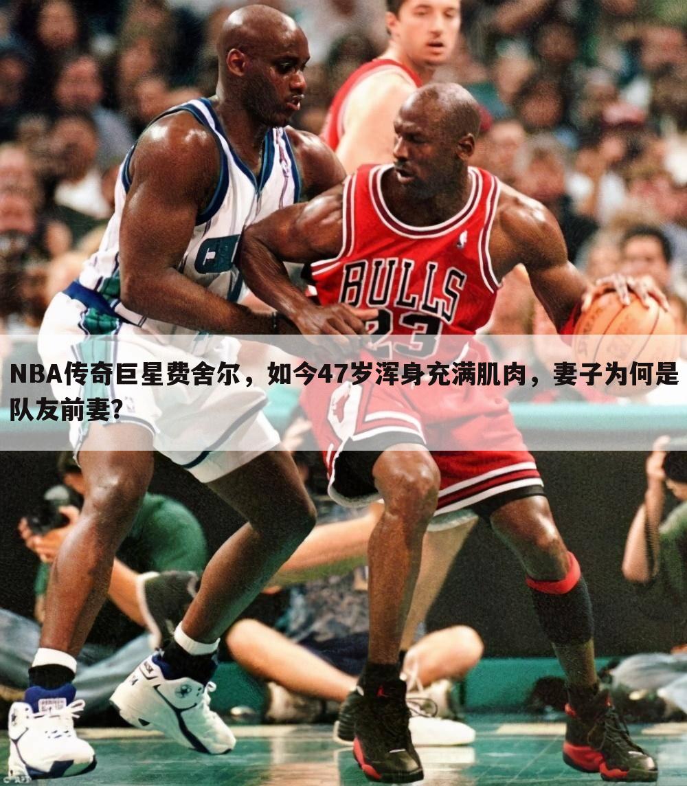 NBA传奇巨星费舍尔，如今47岁浑身充满肌肉，妻子为何是队友前妻？